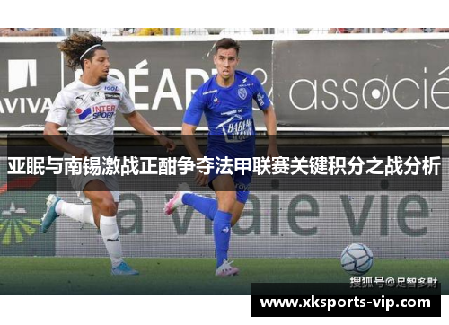 亚眠与南锡激战正酣争夺法甲联赛关键积分之战分析