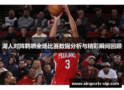 湖人对阵鹈鹕全场比赛数据分析与精彩瞬间回顾